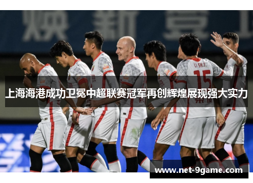 上海海港成功卫冕中超联赛冠军再创辉煌展现强大实力