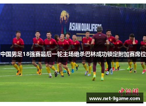 中国男足18强赛最后一轮主场绝杀巴林成功锁定附加赛席位