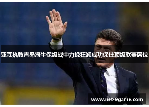 亚森执教青岛海牛保级战中力挽狂澜成功保住顶级联赛席位