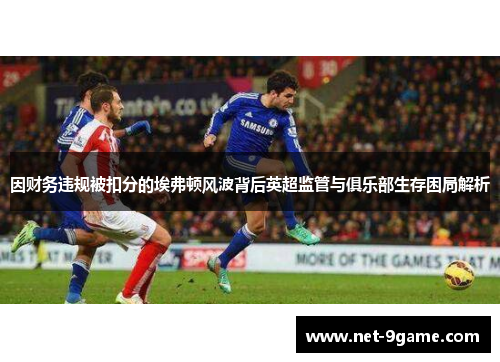 因财务违规被扣分的埃弗顿风波背后英超监管与俱乐部生存困局解析