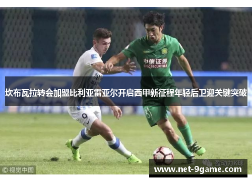 坎布瓦拉转会加盟比利亚雷亚尔开启西甲新征程年轻后卫迎关键突破