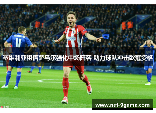 塞维利亚租借萨乌尔强化中场阵容 助力球队冲击欧冠资格