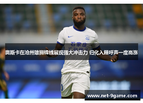 奥斯卡在沧州雄狮锋线展现强大冲击力 归化入籍呼声一度高涨