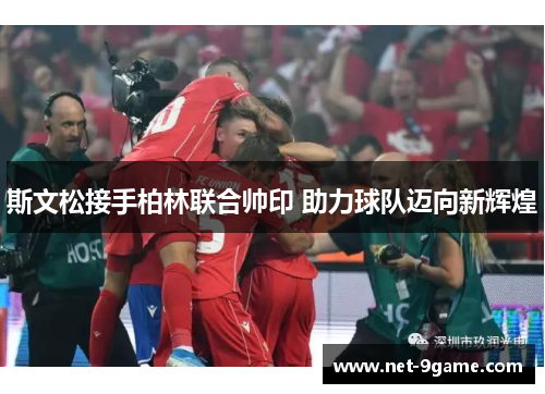 斯文松接手柏林联合帅印 助力球队迈向新辉煌