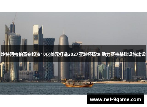 沙特阿拉伯宣布投资10亿美元打造2027亚洲杯场馆 助力赛事基础设施建设