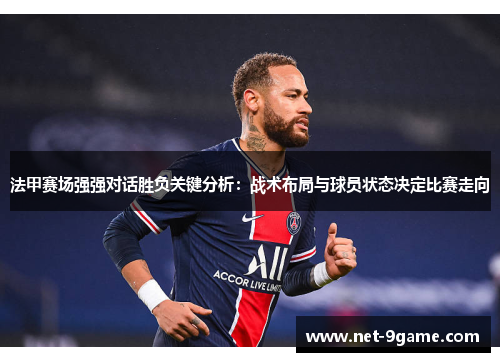 法甲赛场强强对话胜负关键分析：战术布局与球员状态决定比赛走向