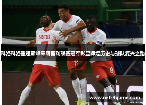 科洛科洛重返巅峰荣膺智利联赛冠军彰显辉煌历史与球队复兴之路