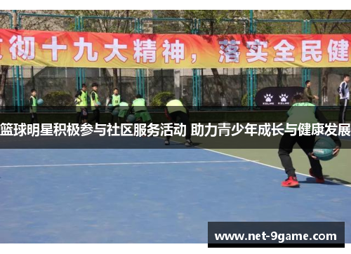 篮球明星积极参与社区服务活动 助力青少年成长与健康发展