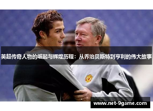 英超传奇人物的崛起与辉煌历程:从乔治贝斯特到亨利的伟大故事 英超传奇人物的崛起与辉煌历程:从乔治贝斯特到亨利的伟大故事