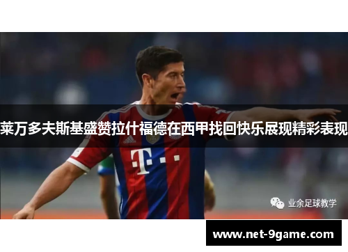 莱万多夫斯基盛赞拉什福德在西甲找回快乐展现精彩表现 莱万多夫斯基盛赞拉什福德在西甲找回快乐展现精彩表现