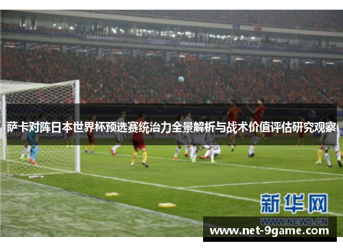 萨卡对阵日本世界杯预选赛统治力全景解析与战术价值评估研究观察