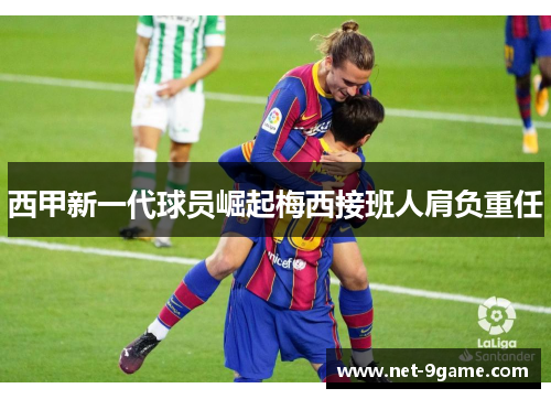 西甲新一代球员崛起梅西接班人肩负重任